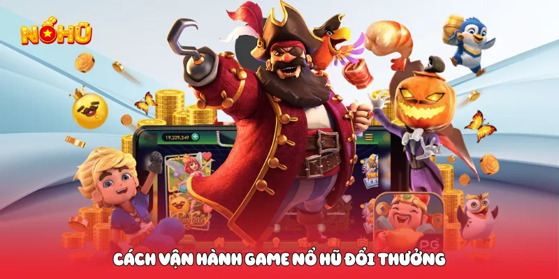 Nổ Hũ Đổi Thưởng Uy Tín Trải Nghiệm Mượt Mà Nhận Jackpot Lớn Cách vận hành game nổ hũ đổi thưởng