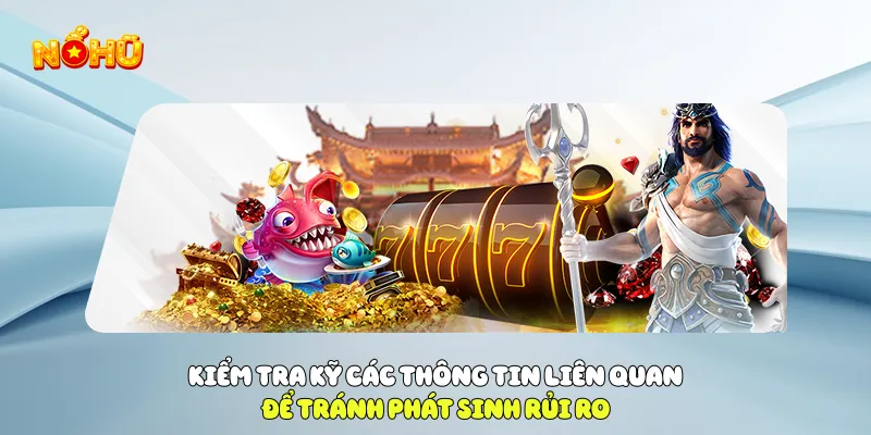 Kiểm tra kỹ các thông tin liên quan để tránh phát sinh rủi ro